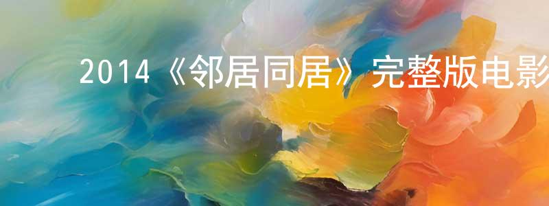 陈文儿的动漫综艺大全,2014《邻居同居》完整版电影/在线观看/百度云-美剧天堂